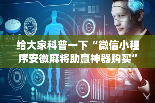 给大家科普一下“微信小程序安徽麻将助赢神器购买”（辅助软件)