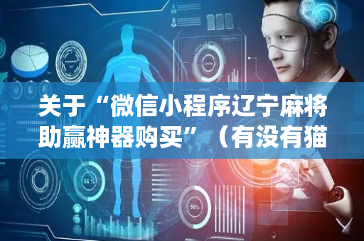 关于“微信小程序辽宁麻将助赢神器购买”（有没有猫腻)