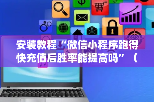 安装教程“微信小程序跑得快充值后胜率能提高吗”（会员会提高胜率吗)
