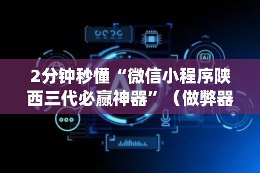 2分钟秒懂“微信小程序陕西三代必赢神器”（做弊器软件下载)