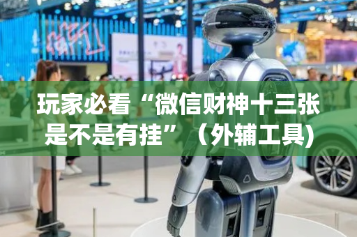 玩家必看“微信财神十三张是不是有挂”（外辅工具)