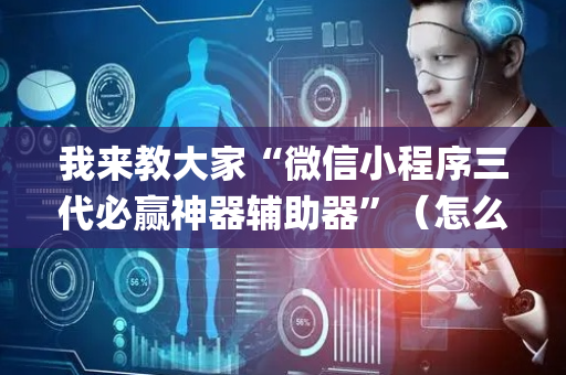 我来教大家“微信小程序三代必赢神器辅助器”（怎么让系统给你发好牌)