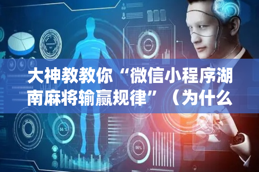 大神教教你“微信小程序湖南麻将输赢规律”（为什么有人一直赢)