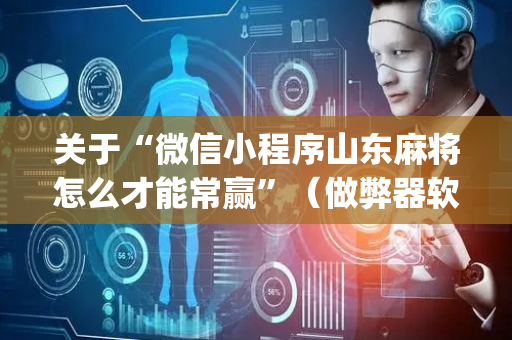 关于“微信小程序山东麻将怎么才能常赢”（做弊器软件下载)