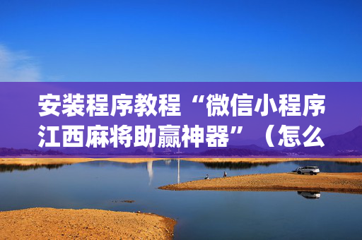 安装程序教程“微信小程序江西麻将助赢神器”（怎么调胜率)