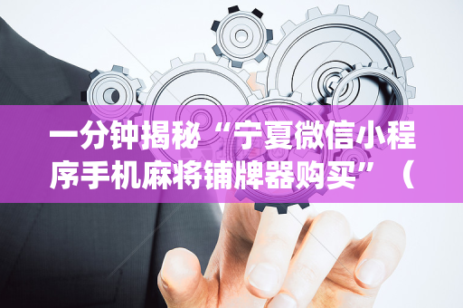 一分钟揭秘“宁夏微信小程序手机麻将铺牌器购买”（助赢神器)