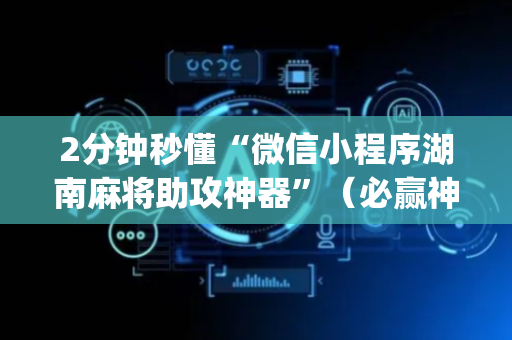 2分钟秒懂“微信小程序湖南麻将助攻神器”（必赢神器辅助器)