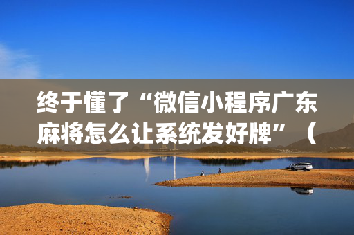 终于懂了“微信小程序广东麻将怎么让系统发好牌”（技巧和打好牌方法)