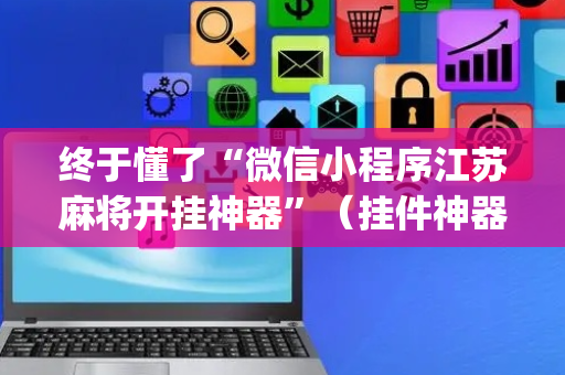 终于懂了“微信小程序江苏麻将开挂神器”（挂件神器)