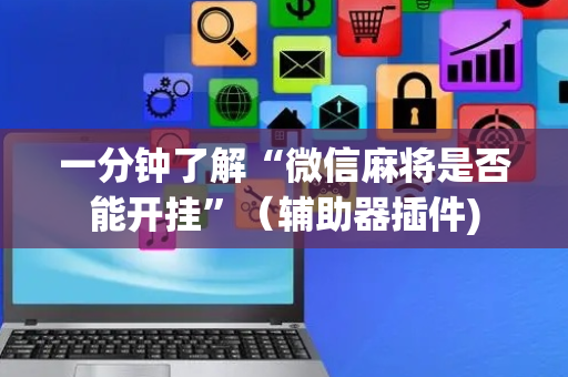一分钟了解“微信麻将是否能开挂”（辅助器插件)