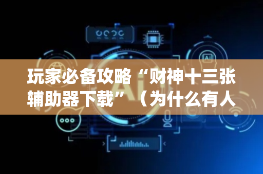 玩家必备攻略“财神十三张辅助器下载”（为什么有人一直赢)