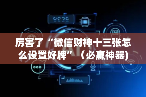 厉害了“微信财神十三张怎么设置好牌”（必赢神器)