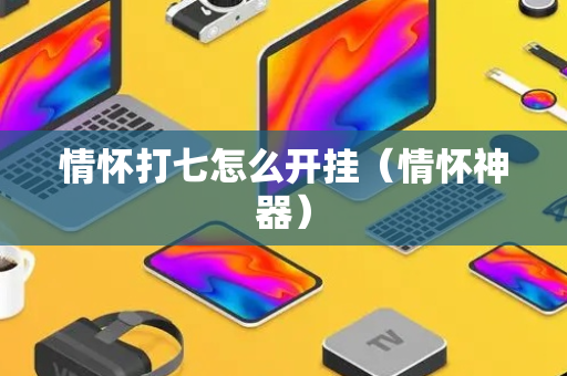 情怀打七怎么开挂（情怀神器）