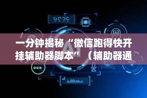 一分钟揭秘“微信跑得快开挂辅助器脚本”（辅助器通用版)