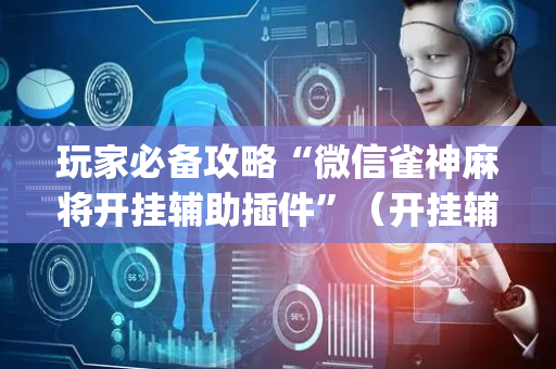 玩家必备攻略“微信雀神麻将开挂辅助插件”（开挂辅助插件)