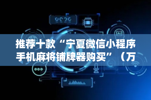 推荐十款“宁夏微信小程序手机麻将铺牌器购买”（万能开挂器)