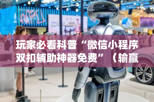 玩家必看科普“微信小程序双扣辅助神器免费”（输赢有什么规律)