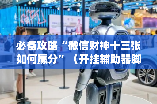 必备攻略“微信财神十三张如何赢分”（开挂辅助器脚本)