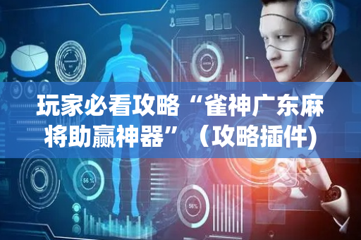 玩家必看攻略“雀神广东麻将助赢神器”（攻略插件)