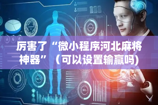 厉害了“微小程序河北麻将神器”（可以设置输赢吗)