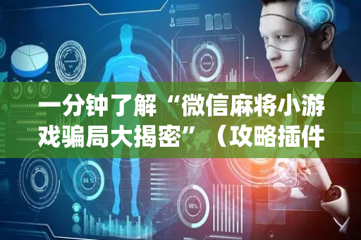 一分钟了解“微信麻将小游戏骗局大揭密”（攻略插件)