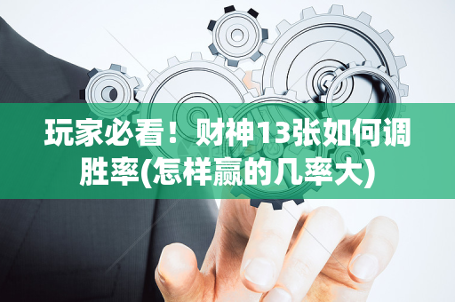 玩家必看！财神13张如何调胜率(怎样赢的几率大)