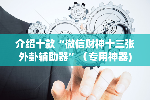 介绍十款“微信财神十三张外卦辅助器”（专用神器)
