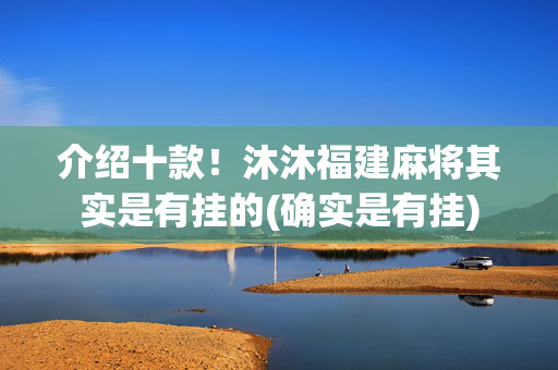 介绍十款！沐沐福建麻将其实是有挂的(确实是有挂)