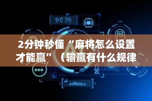 2分钟秒懂“麻将怎么设置才能赢”（输赢有什么规律)