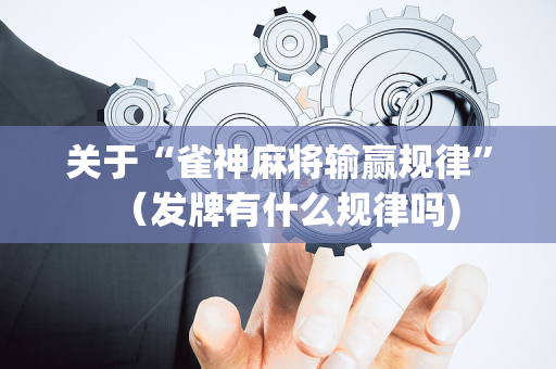 关于“雀神麻将输赢规律”（发牌有什么规律吗)