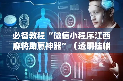 必备教程“微信小程序江西麻将助赢神器”（透明挂辅助器)