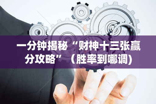 一分钟揭秘“财神十三张赢分攻略”（胜率到哪调)