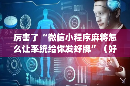 厉害了“微信小程序麻将怎么让系统给你发好牌”（好友房怎么才能赢)