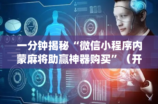 一分钟揭秘“微信小程序内蒙麻将助赢神器购买”（开挂辅助插件)