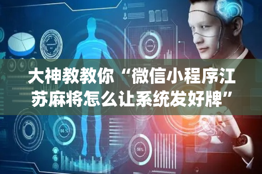 大神教教你“微信小程序江苏麻将怎么让系统发好牌”（输赢有什么规律)