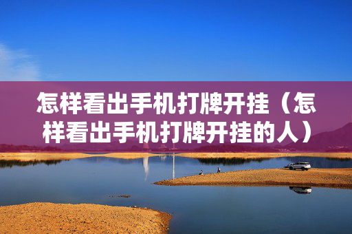 怎样看出手机打牌开挂（怎样看出手机打牌开挂的人）