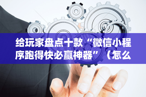 给玩家盘点十款“微信小程序跑得快必赢神器”（怎么控制输赢)
