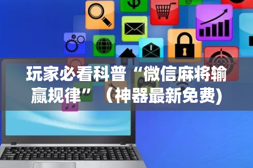 玩家必看科普“微信麻将输赢规律”（神器最新免费)