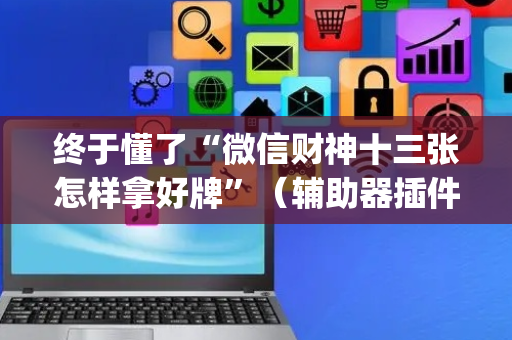终于懂了“微信财神十三张怎样拿好牌”（辅助器插件)