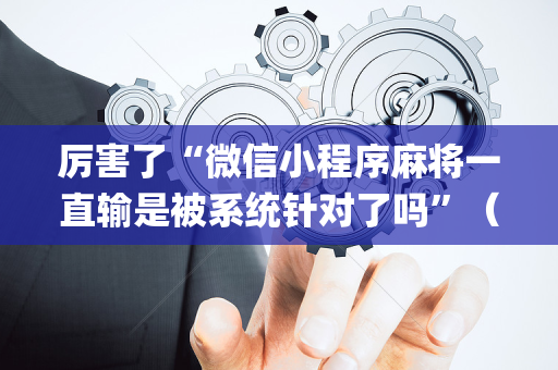 厉害了“微信小程序麻将一直输是被系统针对了吗”（怎么增加胜率)