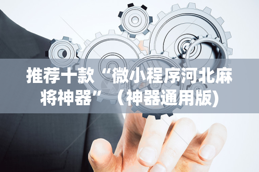推荐十款“微小程序河北麻将神器”（神器通用版)