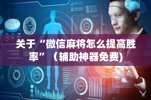 关于“微信麻将怎么提高胜率”（辅助神器免费)
