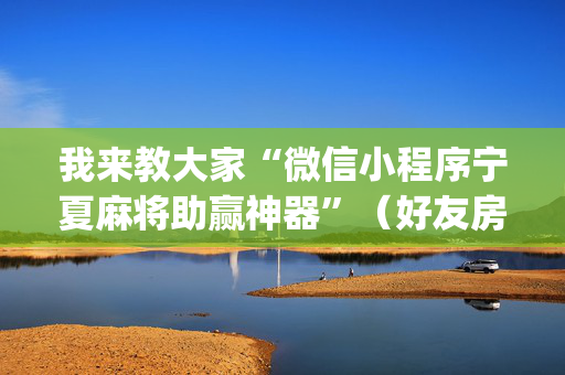 我来教大家“微信小程序宁夏麻将助赢神器”（好友房怎么才能赢)