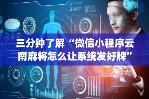 三分钟了解“微信小程序云南麻将怎么让系统发好牌”（控牌神器)