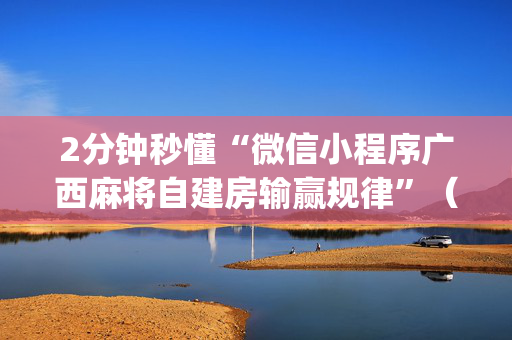 2分钟秒懂“微信小程序广西麻将自建房输赢规律”（胜率到哪调)