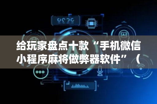 给玩家盘点十款“手机微信小程序麻将做弊器软件”（必赢神器)