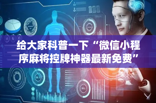 给大家科普一下“微信小程序麻将控牌神器最新免费”（赢的技巧规律)