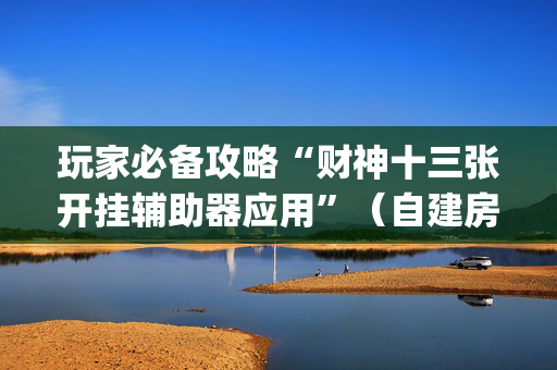 玩家必备攻略“财神十三张开挂辅助器应用”（自建房怎么赢)