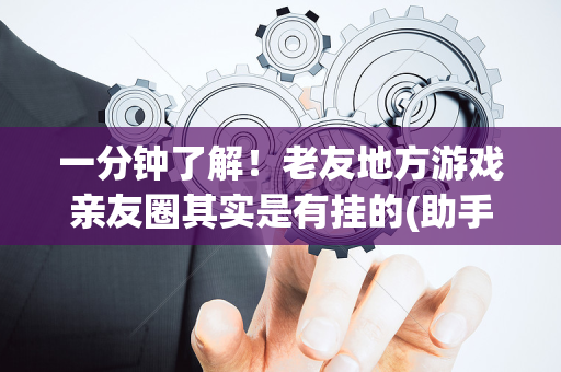 一分钟了解！老友地方游戏亲友圈其实是有挂的(助手神器外辅工具)