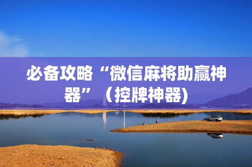 必备攻略“微信麻将助赢神器”（控牌神器)